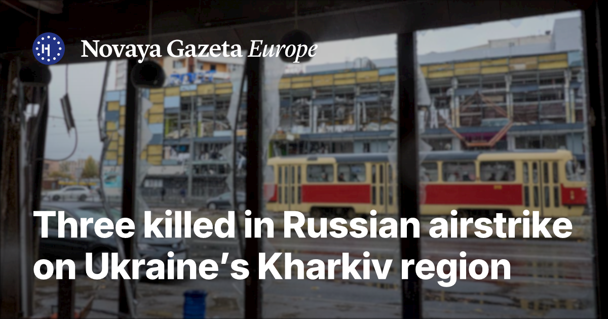 Three killed in Russian airstrike on Ukraine’s Kharkiv region — Novaya ...