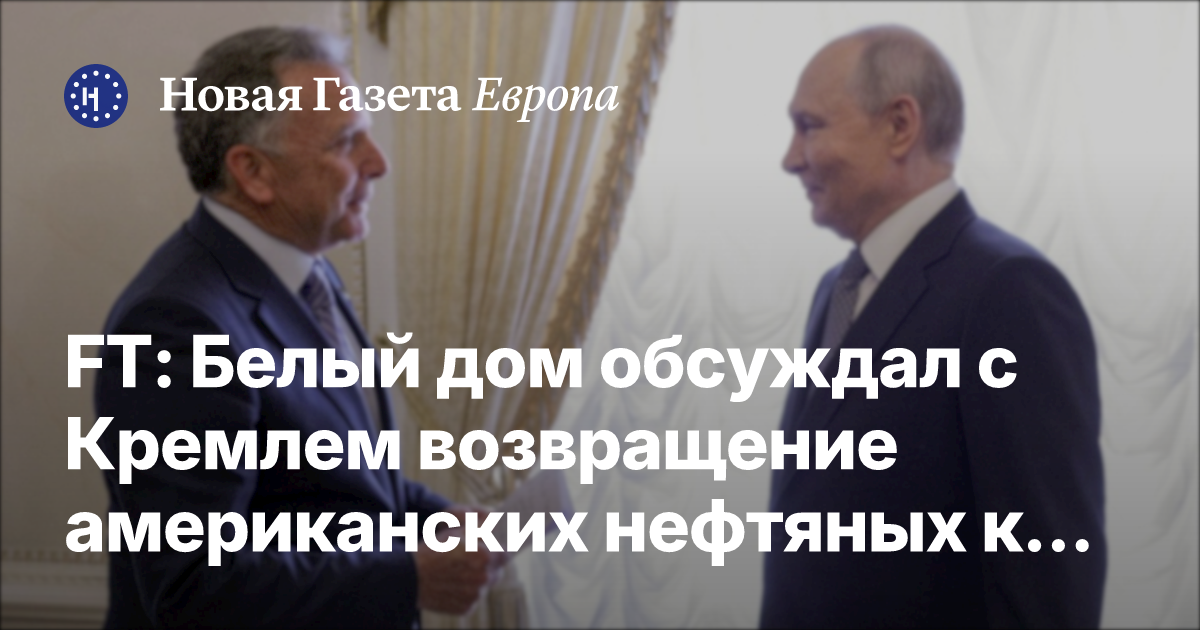 FT: Россия и США обсуждают возвращение американских нефтяных компаний в РФ